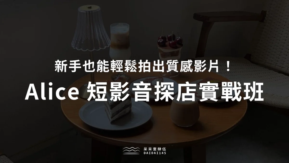 Alice《短影音探店實戰班》心得，新手也能輕鬆拍出質感影片！